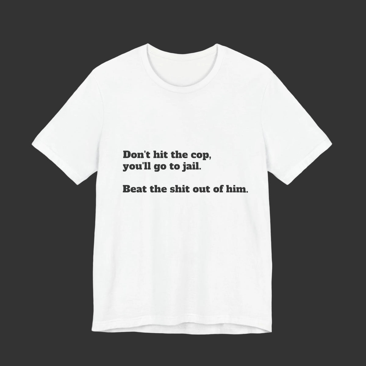 Graphic Tee — "Don't hit the cop, you'll go to jail. Beat the shit out of him."
